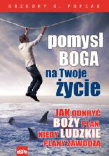 Pomysł Boga na twoje życie. Jak odkryć Boży plan, kiedy ludzkie plany zawodzą - Gregory K. Popcak