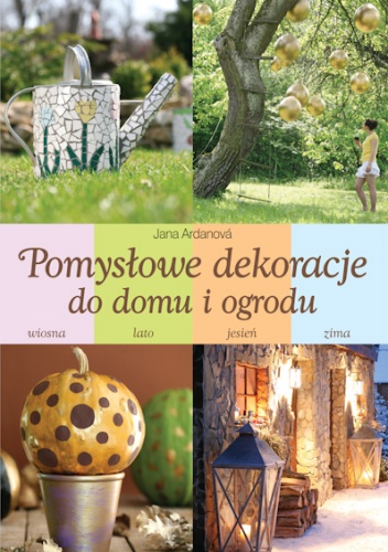 Pomysłowe dekoracje do domu i ogrodu - Jana Ardanová