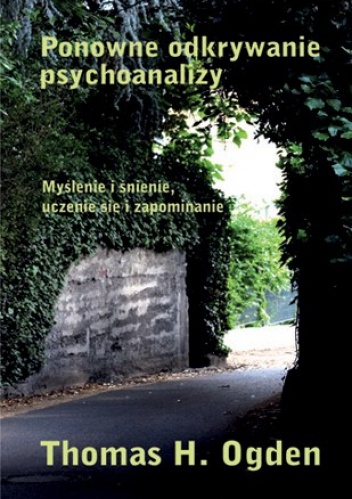 Ponowne odkrywanie psychoanalizy. Myślenie i śnienie, uczenie się się i zapominanie. - Thomas Ogden