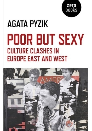 Poor but Sexy. Culture Clashes in Europe East and West. - Agata Pyzik