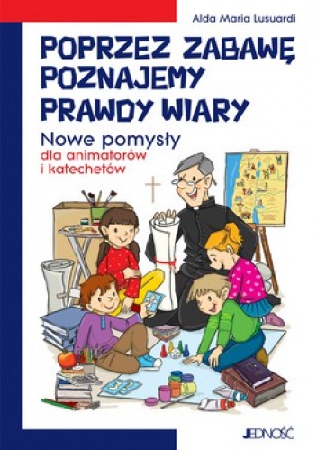 Poprzez zabawę poznajemy prawdy wiary. Nowe pomysły dla animatorów i katechetów - Alda Maria Lusuardi