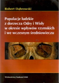 Populacje ludzkie z dorzecza Odry i Wisły w okresie wpływów rzymskich i we wczesnym średniowieczu - Robert Dąbrowski