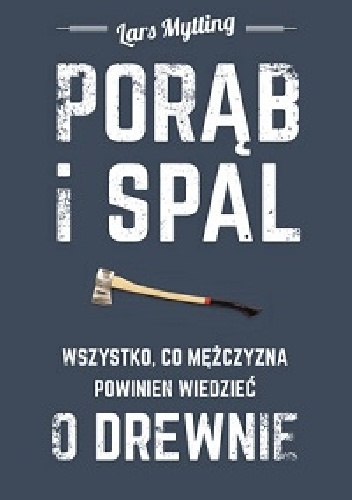 Porąb i spal. Wszystko co mężczyzna powinien wiedzieć o drewnie - Lars Mytting