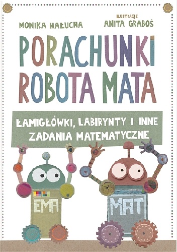 Porachunki robota Mata. Łamigłówki, labirynty i inne zadania matematyczne. - Anita Graboś, Monika Hałucha