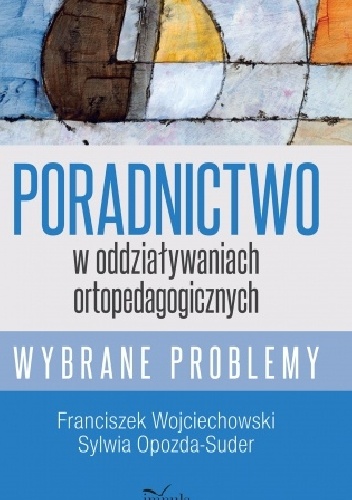 Poradnictwo w oddziaływaniach ortopedagogicznych - Franciszek Wojciechowski, Sylwia Opozda-Suder