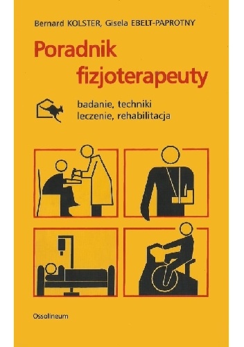 Poradnik fizjoterapeuty. Badanie, techniki, leczenie, rehabilitacja - Bernard Kolster, Gisela Ebelt-Paprotny
