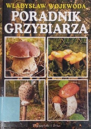 Poradnik grzybiarza. 76 gatunków grzybów jadalnych, niejadalnych, trujących - Władysław Wojewoda