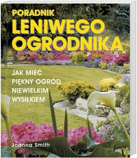 Poradnik leniwego ogrodnika /Jak mieć piękny ogród niewielkim wysiłkiem - Joanna Smith