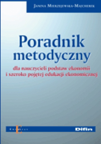 Poradnik metodyczny dla nauczycieli podstaw ekonomii i szeroko pojętej edukacji ekonomicznej - Janina Mierzejewska-Majcherek