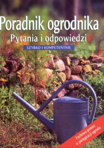 Poradnik ogrodnika. Pytania i odpowiedzi. Szybko i kompetentnie - praca zbiorowa