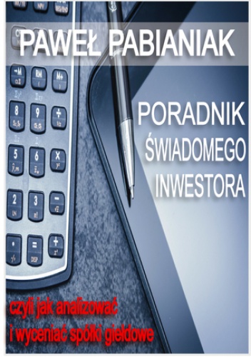 Poradnik Świadomego Inwestora czyli jak skutecznie analizować i wyceniać spółki giełdowe - Paweł Pabianiak