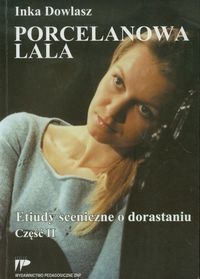 Porcelanowa lala. Etiudy sceniczne o dorastaniu. Część 2 - Inka Dowlasz
