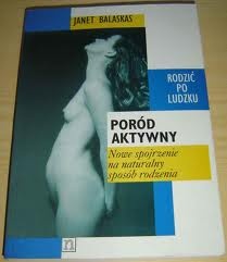 Poród aktywny; Nowe spojrzenie na naturalny sposób rodzenia - Janet Balaskas