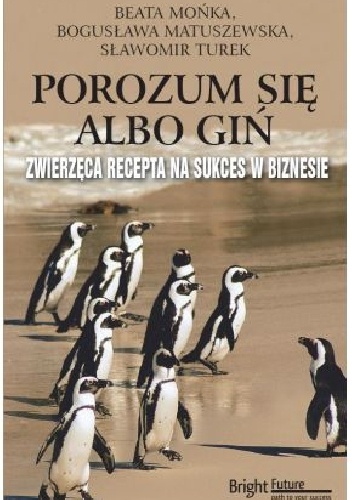 Porozum się albo giń. Zwierzęca recepta na sukces w biznesie. - Beata Mońka