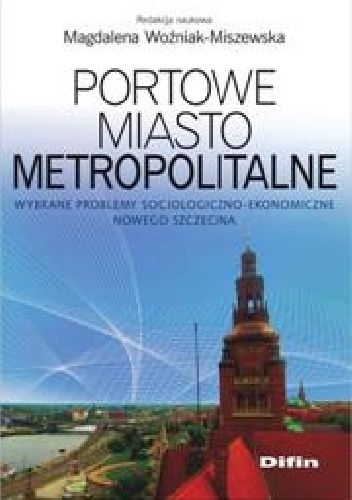 Portowe miasto metropolitalne. Wybrane problemy socjologiczno - ekonomiczne Nowego Szczecina - Magdalena Woźniak-Miszewska