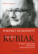 Portret humanisty. Zygmunt Kubiak w kręgu eseistyki, mitologii i krytyki kultury - Paweł Czapczyk