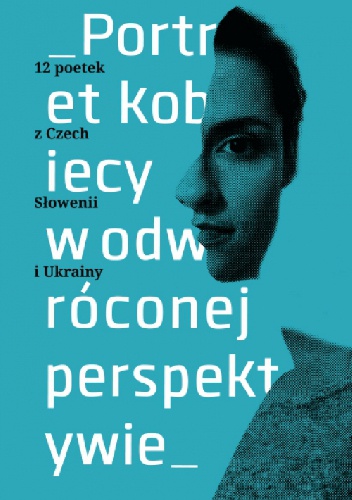 Portret kobiecy w odwróconej perspektywie. 12 poetek z Czech, Słowenii, Ukrainy
