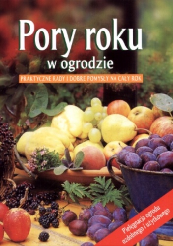 Pory roku w ogrodzie. Praktyczne rady i dobre pomysły na cały rok - praca zbiorowa
