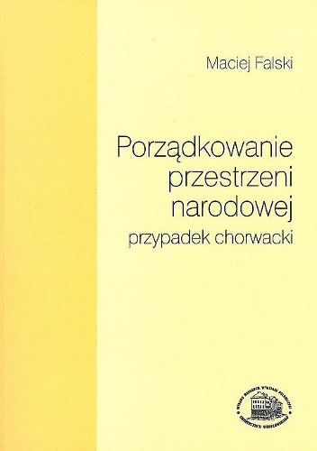 Porządkowanie przestrzeni narodowej - przypadek chorwacki: studium z historii wyobrażeń kulturowych - Maciej Falski