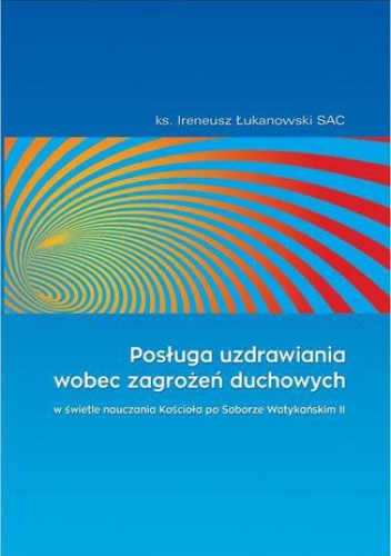 Posługa uzdrawiania wobec zagrożeń duchowych - Ireneusz Łukanowski