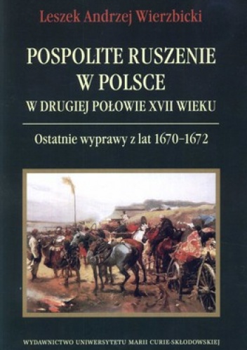 Pospolite ruszenie w Polsce w drugiej połowie XVII wieku. Ostatnie wyprawy z lat 1670-1672 - Leszek Andrzej Wierzbicki