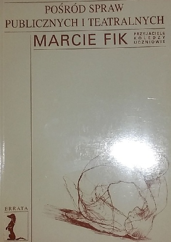Pośród spraw publicznych i teatralnych. Marcie Fik przyjaciele, koledzy, uczniowie - praca zbiorowa