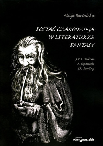Postać czarodzieja w literaturze fantasy. J.R.R. Tolkien, A. Sapkowski, J.K. Rowling - Alicja Bartnicka