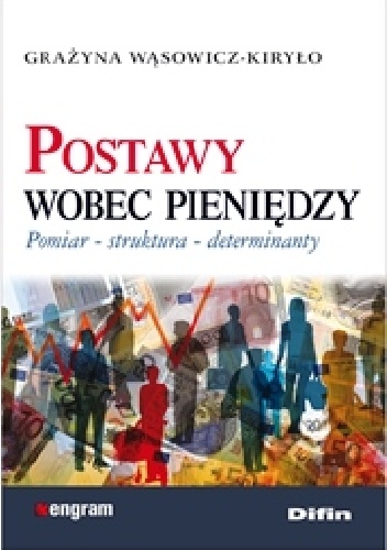 Postawy wobec pieniędzy. Pomiar, struktura, determinanty - Grażyna Wąsowicz-Kiryło