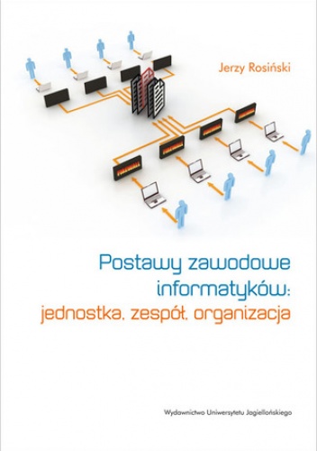 Postawy zawodowe informatyków. Jednostka, zespół, organizacja - Jerzy Rosiński