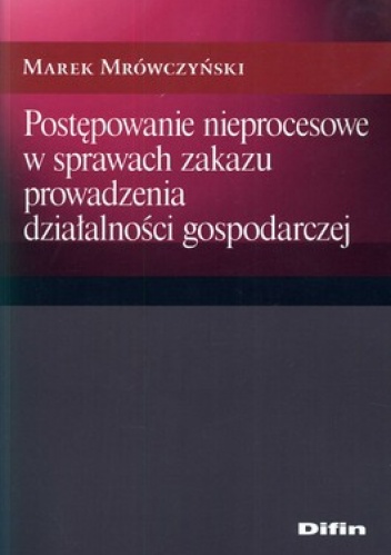 Postępowanie nieprocesowe w sprawach zakazu prowadzenia działalności gospodarczej - Marek Mrówczyński