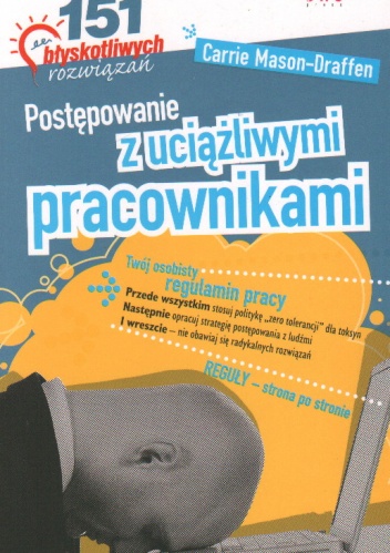 Postępowanie z uciążliwymi pracownikami. 151 błyskotliwych rozwiązań - Carrie Mason-Draffen