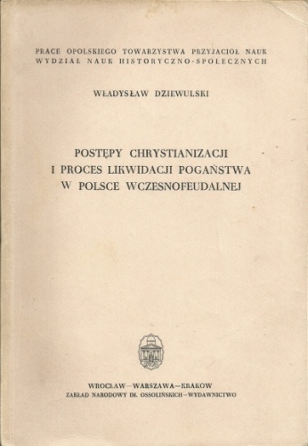 Postępy chrystianizacji i proces likwidacji pogaństwa w Polsce wczesnofeudalnej - Władysław Dziewulski