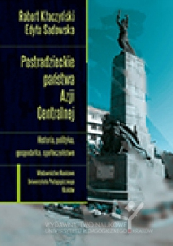 Postradzieckie państwa Azji Centralnej. Historia, polityka, gospodarka, społeczeństwo - Robert Kłaczyński, Edyta Sadowska