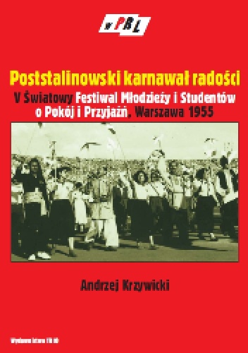 Poststalinowski karnawał radości. V światowy Festiwal Młodzieży i Studentów o Pokój i Przyjaźń-Warszawa 1955 r. - Andrzej Krzywicki
