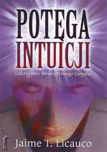 Potęga Intuicji - Odkryj Moc Wewnętrznego Umysłu - Jaime T. Licauco