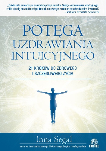 Potęga uzdrawiania intuicyjnego. 21 kroków do zdrowego i szczęśliwego życia - Inna Segal