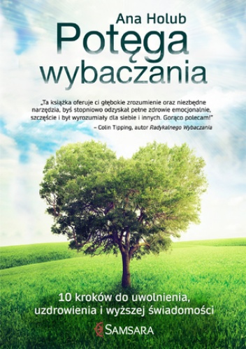 Potęga wybaczania. 10 kroków do uwolnienia, uzdrowienia i wyższej świadomości - Ana Holub