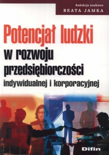 Potencjał ludzki w rozwoju przedsiębiorczości indywidualnej i korporacyjnej - Beata Jamka
