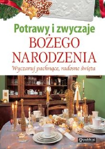 Potrawy i zwyczaje Bożego Narodzenia. Wyczaruj pachnące, radosne Święta - praca zbiorowa
