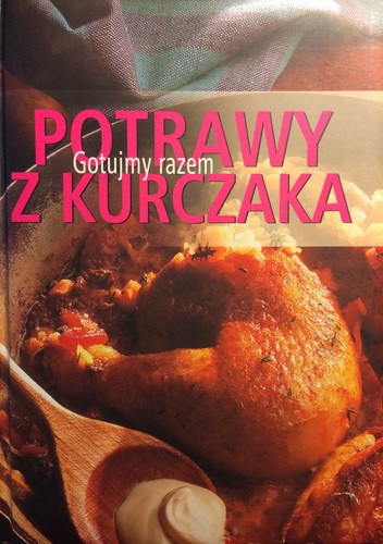 Potrawy z Kurczaka. Gotujmy Razem. - praca zbiorowa