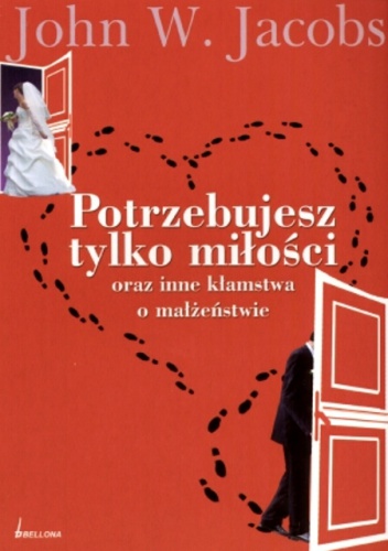 Potrzebujesz tylko miłości oraz inne kłamstwa o małżeństwie - John W. Jacobs