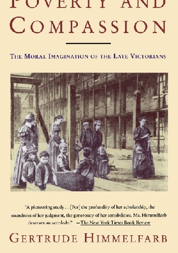 Poverty And Compassion. The Moral Imagination of the Late Victorians - Gertrude Himmelfarb