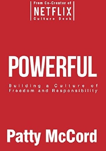 Powerful: Building a Culture of Freedom and Responsibility - Patty McCord