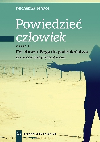 Powiedzieć: człowiek. Od obrazu Boga do podobieństwa. Zbawienie jako przebóstwienie. Część II - Michelina Tenace