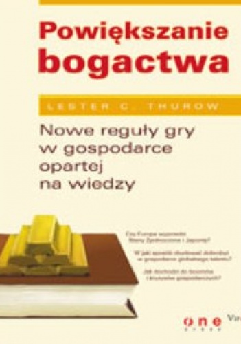 Powiększanie bogactwa. Nowe reguły gry w gospodarce opartej na wiedzy - Lester C. Thurow