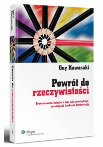 Powrót do rzeczywistości. Prześmiewcza książka o tym, jak przechytrzyć, prześcignąć i pokonać konkurencję - Guy Kawasaki