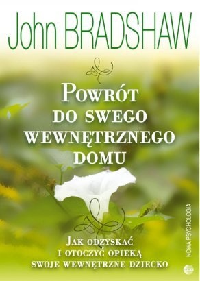 Powrót do swego wewnętrznego domu. Jak odzyskać i otoczyć opieką swoje wewnętrzne dziecko - John Bradshaw