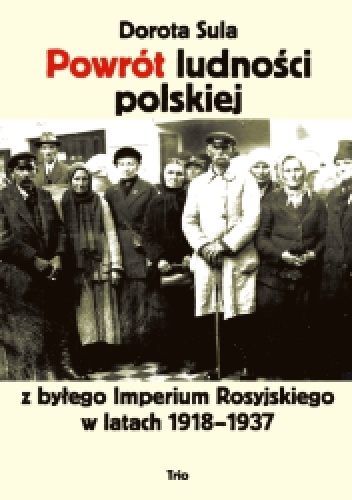 Powrót ludności polskiej z byłego imperium Rosyjskiego w latach 1918-1937 - Dorota Sula