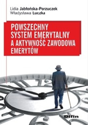 Powszechny system emerytalny a aktywność zawodowa emerytów - Lidia Jabłońska-Porzuczek, Władysława Łuczka