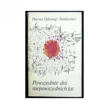 Powszednie dni niepowszednich lat - Hanna Odrowąż-Szukiewicz